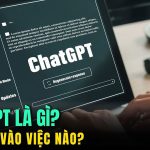 ChatGPT là gì? Dùng ChatGPT vào những việc thế nào?