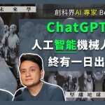 【國際未來學 012】創科界AI 專家 Ben Cheng：ChatGPT 4.0：人工智能機械人叛變，終有一日出現（下）