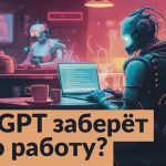 Как ChatGPT и генеративные нейросети изменят рынок труда и общество