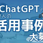 【募集】皆さんのChatGPT活用事例や ChatGPT活用の疑問・質問を教えてください！
