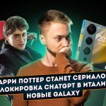 Гарри Поттер сериал, блокировка ChatGPT в Италии и новые Galaxy. Главные новости технологий!