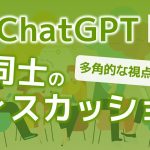 ChatGPTでAI同士のディスカッション！多角的な視点を得られ、提案や議論が捗る！