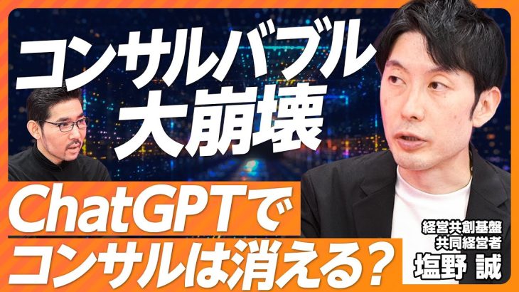 【ChatGPTでコンサルは消える？】コンサルバブル大崩壊／泥臭い経験こそ武器になる／Google登場以上のインパクト／人間はAIの伝達役になる／デスクワークの価値がなくなる【経営共創基盤 塩野誠】