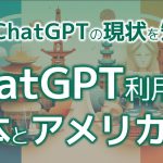 ChatGPTの利用率、日本とアメリカの差は●倍!! 生成AI先進国のアメリカから考える日本の今後
