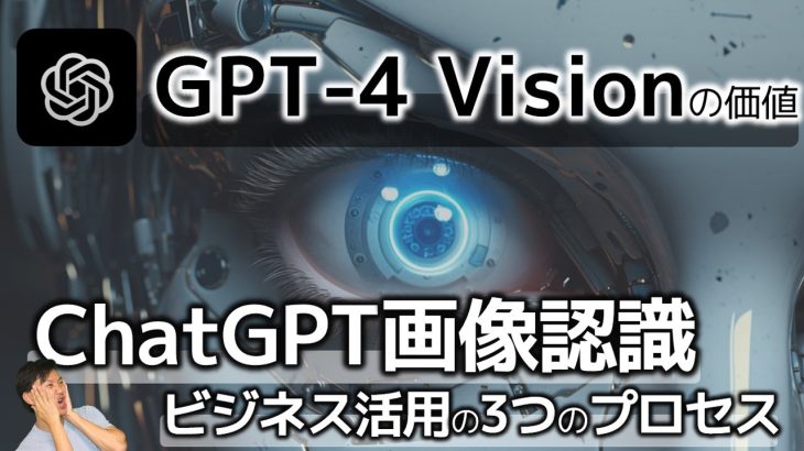 【必見】GPT-4 Visionビジネス活用の3つのプロセス～とうとうChatGPTの画像認識/目がついた！どのように活用できる？