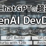 【必見】OpenAI Devdayの発表～ChatGPT builder、GPTs、GPT store、GPT-4 turbo with 128k、Assistants AI,GPT 4 Vision