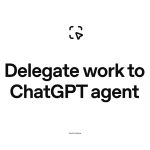 Delegate work to ChatGPT agent